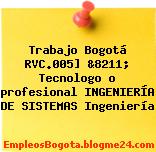 Trabajo Bogotá RVC.005] &8211; Tecnologo o profesional INGENIERÍA DE SISTEMAS Ingeniería