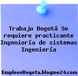 Trabajo Bogotá Se requiere practicante Ingeniería de sistemas Ingeniería
