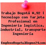 Trabajo Bogotá W.92 | Tecnologo con Tarjeta Profesional en Ingenieria logistica, industrial, transporte Ingeniería