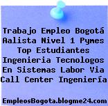 Trabajo Empleo Bogotá Aalista Nivel 1 Pymes Top Estudiantes Ingenieria Tecnologos En Sistemas Labor Via Call Center Ingeniería
