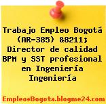 Trabajo Empleo Bogotá (AR-385) &8211; Director de calidad BPM y SST profesional en Ingeniería Ingeniería