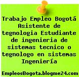 Trabajo Empleo Bogotá Asistente de tegnologia Estudiante de ingenieria de sistemas tecnico o tegnologo en sistemas Ingeniería