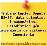Trabajo Empleo Bogotá BS-37] data scientist | matemático, Estadística y/o ingeniería de sistemas Ingeniería