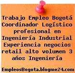 Trabajo Empleo Bogotá Coordinador Logístico profesional en Ingeniería Industrial Experiencia negocios retail alto volumen 3 años Ingeniería