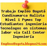 Trabajo Empleo Bogotá Cundinamarca Aalista Nivel 1 Pymes Top Estudiantes ingenieria Tecnologos en sistemas labor via Call Center Ingeniería