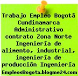 Trabajo Empleo Bogotá Cundinamarca Administrativo contrato Zona Norte Ingeniería de alimento, industrial, ingeniería de producción Ingeniería