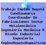 Trabajo Empleo Bogotá Cundinamarca Coordinador De Fabricaciones Sector Metalmecánico Ingeniería Mecánica O Diseño Industrial Ingeniería