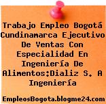 Trabajo Empleo Bogotá Cundinamarca Ejecutivo De Ventas Con Especialidad En Ingeniería De Alimentos:Dializ S. A Ingeniería