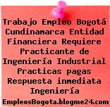 Trabajo Empleo Bogotá Cundinamarca Entidad Financiera Requiere Practicante de Ingeniería Industrial Practicas pagas Respuesta inmediata Ingeniería