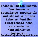 Trabajo Empleo Bogotá Cundinamarca Estudiante Ingeniería industrial o afines Laborar Fontibn Experiencia como asistente de Mantenimiento Ingeniería
