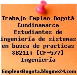 Trabajo Empleo Bogotá Cundinamarca Estudiantes de ingeniería de sistemas en busca de practicas &8211; [CF-577] Ingeniería