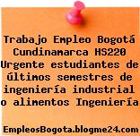 Trabajo Empleo Bogotá Cundinamarca HS220 Urgente estudiantes de últimos semestres de ingeniería industrial o alimentos Ingeniería