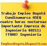 Trabajo Empleo Bogotá Cundinamarca HSEQ cuatro horas nocturnas Importante Empresa de Ingeniería &8211; (T988) Ingeniería