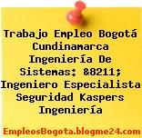 Trabajo Empleo Bogotá Cundinamarca Ingeniería De Sistemas: &8211; Ingeniero Especialista Seguridad Kaspers Ingeniería