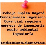 Trabajo Empleo Bogotá Cundinamarca Ingeniero Comercial requiere empresa de ingeniería medio ambiental Ingeniería