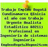 Trabajo Empleo Bogotá Cundinamarca ¡Inicia el año con trabajo Urgente Analista Estadístico &8211; Profesional en Ingeniería de sistemas Ingeniería