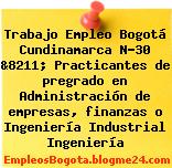 Trabajo Empleo Bogotá Cundinamarca N-30 &8211; Practicantes de pregrado en Administración de empresas, finanzas o Ingeniería Industrial Ingeniería