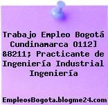 Trabajo Empleo Bogotá Cundinamarca O112] &8211; Practicante de Ingeniería Industrial Ingeniería