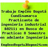 Trabajo Empleo Bogotá Cundinamarca Practicante de ingeniería industrial &8211; en Busca de Practicas 8 Semestre en adelante Ingeniería