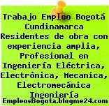 Trabajo Empleo Bogotá Cundinamarca Residentes de obra con experiencia amplia, Profesional en Ingeniería Eléctrica, Electrónica, Mecanica, Electromecánica Ingeniería