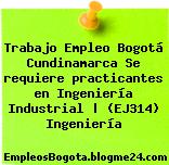 Trabajo Empleo Bogotá Cundinamarca Se requiere practicantes en Ingeniería Industrial | (EJ314) Ingeniería