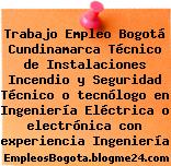 Trabajo Empleo Bogotá Cundinamarca Técnico de Instalaciones Incendio y Seguridad Técnico o tecnólogo en Ingeniería Eléctrica o electrónica con experiencia Ingeniería