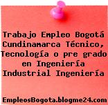 Trabajo Empleo Bogotá Cundinamarca Técnico, Tecnología o pre grado en Ingeniería Industrial Ingeniería