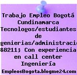 Trabajo Empleo Bogotá Cundinamarca Tecnologos/estudiantes de ingenierias/administracion &8211; Con experiencia en call center Ingeniería
