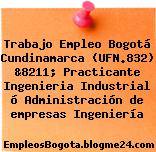 Trabajo Empleo Bogotá Cundinamarca (UFN.832) &8211; Practicante Ingenieria Industrial ó Administración de empresas Ingeniería
