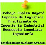 Trabajo Empleo Bogotá Empresa de Logística Practicante de Ingeniería Industrial Respuesta inmediata Ingeniería