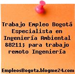 Trabajo Empleo Bogotá Especialista en Ingeniería Ambiental &8211; para trabajo remoto Ingeniería