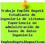 Trabajo Empleo Bogotá Estudiante de ingenieria de sistemas Experiencia en administración de bases de datos Ingeniería
