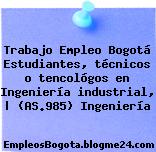 Trabajo Empleo Bogotá Estudiantes, técnicos o tencológos en Ingeniería industrial, | (AS.985) Ingeniería