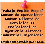 Trabajo Empleo Bogotá Gestor de Operaciones Gestor Cliente de Servicios IT Profesional en Ingeniería sistemas industrial Ingeniería