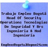Trabajo Empleo Bogotá Head Of Security Operations Tecnologias De Seguridad Y Brs Ingenieria & Hod Ingeniería