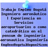 Trabajo Empleo Bogotá Ingeniero aeronáutico | Experiencia en Servicios aeroportuarios o como catedrático en el pensum de ingenieria aeronautica Ingeniería