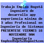 Trabajo Empleo Bogotá Ingeniero de desarrollo app experiencia minima de 3 años Profesional en Ingeniería de Sistemas PRESENTESE VIERNES 16 NOVIEMBRE 9AM Ingeniería