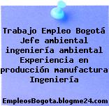Trabajo Empleo Bogotá Jefe ambiental ingeniería ambiental Experiencia en producción manufactura Ingeniería