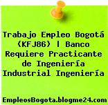 Trabajo Empleo Bogotá (KFJ86) | Banco Requiere Practicante de Ingeniería Industrial Ingeniería