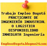 Trabajo Empleo Bogotá PRACTICANTE DE INGENIERÍA INDUSTRIAL O LOGiSTICA DISPONIBILIDAD INMEDiATA Ingeniería