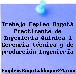 Trabajo Empleo Bogotá Practicante de Ingeniería Química l Gerencia técnica y de producción Ingeniería