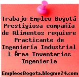 Trabajo Empleo Bogotá Prestigiosa compañía de Alimentos requiere Practicante de Ingeniería Industrial l Área Inventarios Ingeniería
