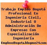 Trabajo Empleo Bogotá Profesional En Ingeniería Civil, Industrial O Administración De Empresas Con Especialización Ingeniería
