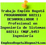 Trabajo Empleo Bogotá PROGRAMADOR &8211; DESARROLLADOR | Profesional en Ingeniería de Sistemas &8211; (NQF.945) Ingeniería