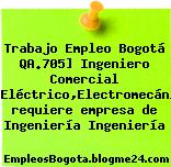 Trabajo Empleo Bogotá QA.705] Ingeniero Comercial (Electrónico,Eléctrico,Electromecánico,Sistemas) requiere empresa de Ingeniería Ingeniería