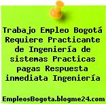Trabajo Empleo Bogotá Requiere Practicante de Ingeniería de sistemas Practicas pagas Respuesta inmediata Ingeniería