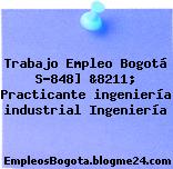 Trabajo Empleo Bogotá S-848] &8211; Practicante ingeniería industrial Ingeniería