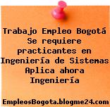 Trabajo Empleo Bogotá Se requiere practicantes en Ingeniería de Sistemas Aplica ahora Ingeniería