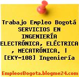 Trabajo Empleo Bogotá SERVICIOS EN INGENIERÍA ELECTRÓNICA, ELÉCTRICA , MECATRÓNICA. | [EKY-108] Ingeniería