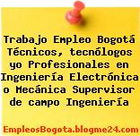 Trabajo Empleo Bogotá Técnicos, tecnólogos yo Profesionales en Ingeniería Electrónica o Mecánica Supervisor de campo Ingeniería